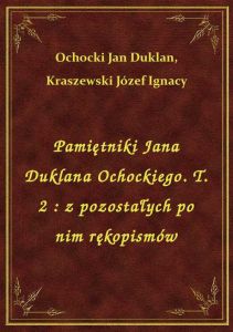 Pamiętniki Jana Duklana Ochockiego. T. 2 : z pozostałych po nim rękopismów