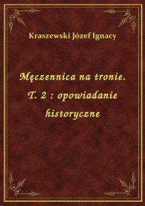 Męczennica na tronie. T. 2 : opowiadanie historyczne