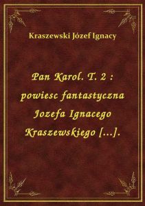 Pan Karol. T. 2 : powiesc fantastyczna Jozefa Ignacego Kraszewskiego [...].