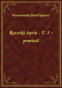 Resztki życia . T. 3 : powieść
