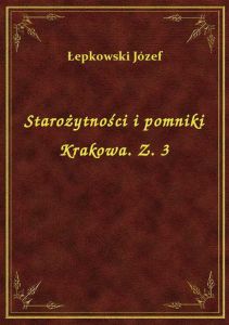 Starożytności i pomniki Krakowa. Z. 3