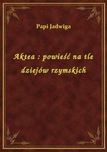 Aktea : powieść na tle dziejów rzymskich