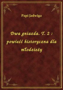 Dwa gniazda. T. 2 : powieść historyczna dla młodzieży