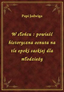 W słońcu : powieść historyczna osnuta na tle epoki saskiej dla młodzieży