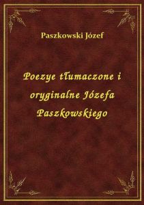 Poezye tłumaczone i oryginalne Józefa Paszkowskiego
