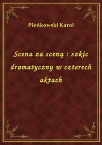 Scena za sceną : szkic dramatyczny w czterech aktach