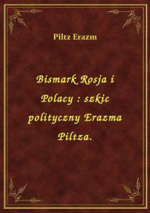 Bismark Rosja i Polacy : szkic polityczny Erazma Piltza.
