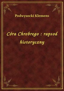 Córa Chrobrego : rapsod historyczny