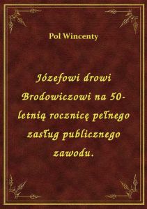 Józefowi drowi Brodowiczowi na 50-letnią rocznicę pełnego zasług publicznego zawodu.