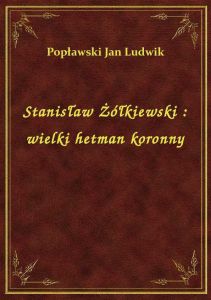 Stanisław Żółkiewski : wielki hetman koronny