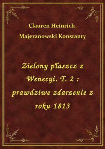 Zielony płaszcz z Wenecyi. T. 2 : prawdziwe zdarzenie z roku 1813