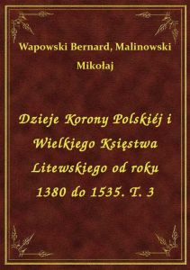 Dzieje Korony Polskiéj i Wielkiego Księstwa Litewskiego od roku 1380 do 1535. T. 3
