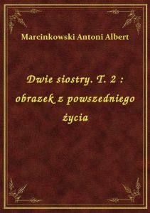 Dwie siostry. T. 2 : obrazek z powszedniego życia