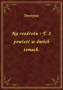 Na rozdrożu : T. 2 powieść w dwóch tomach.