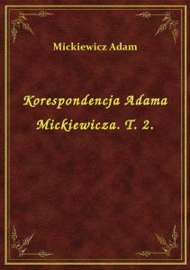 Korespondencja Adama Mickiewicza. T. 2.