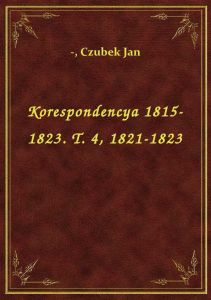 Korespondencya 1815-1823. T. 4, 1821-1823