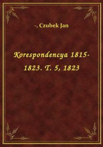 Korespondencya 1815-1823. T. 5, 1823
