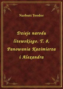 Dzieje narodu litewskiego. T. 8, Panowania Kazimierza i Alexandra