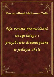 Nie można przewidzieć wszystkiego : przysłowie dramatyczne w jednym akcie