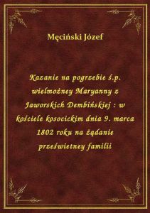 Kazanie na pogrzebie ś.p. wielmożney Maryanny z Jaworskich Dembińskiej : w kościele kosocickim dnia
