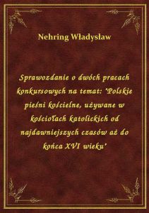 Sprawozdanie o dwóch pracach konkursowych na temat: \Polskie pieśni kościelne, używane w kościołach