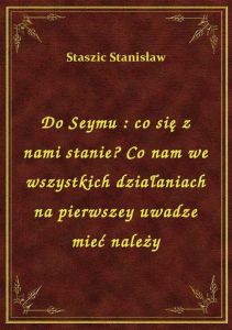Do Seymu : co się z nami stanie? Co nam we wszystkich działaniach na pierwszey uwadze mieć należy