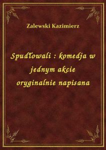 Spudłowali : komedja w jednym akcie oryginalnie napisana