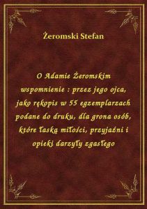 O Adamie Żeromskim wspomnienie : przez jego ojca, jako rękopis w 55 egzemplarzach podane do druku, d