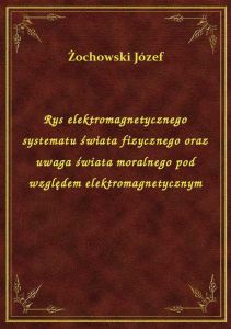 Rys elektromagnetycznego systematu świata fizycznego oraz uwaga świata moralnego pod względem elektr