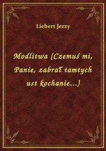 Modlitwa (Czemuś mi, Panie, zabrał tamtych ust kochanie...)