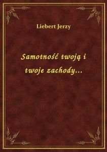 Samotność twoją i twoje zachody...