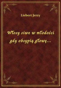 Włosy siwe w młodości gdy obsypią głowę...