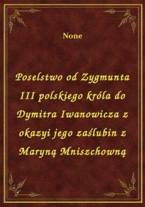 Poselstwo od Zygmunta III polskiego króla do Dymitra Iwanowicza z okazyi jego zaślubin z Maryną Mnis