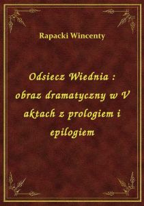 Odsiecz Wiednia : obraz dramatyczny w V aktach z prologiem i epilogiem