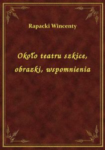Około teatru szkice, obrazki, wspomnienia
