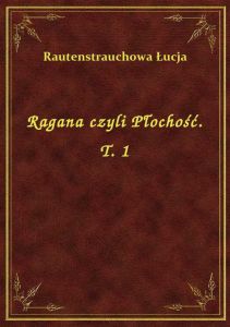 Ragana czyli Płochość. T. 1
