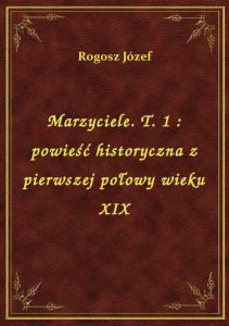 Marzyciele. T. 1 : powieść historyczna z pierwszej połowy wieku XIX
