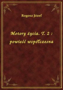 Motory życia. T. 2 : powieść współczesna