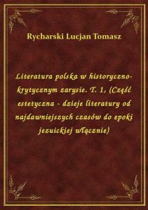 Literatura polska w historyczno-krytycznym zarysie. T. 1, (Część estetyczna - dzieje literatury od n
