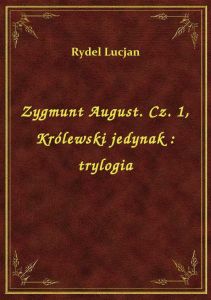 Zygmunt August. Cz. 1, Królewski jedynak : trylogia