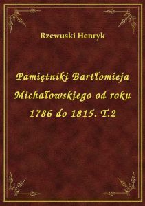 Pamiętniki Bartłomieja Michałowskiego od roku 1786 do 1815. T.2
