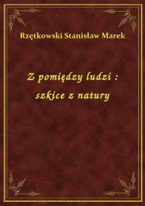 Z pomiędzy ludzi : szkice z natury