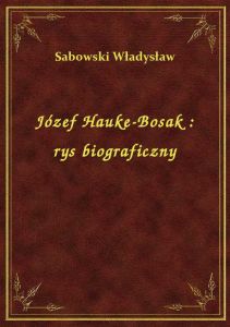 Józef Hauke-Bosak : rys biograficzny