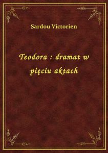 Teodora : dramat w pięciu aktach