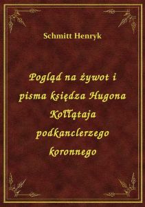 Pogląd na żywot i pisma księdza Hugona Kołłątaja podkanclerzego koronnego