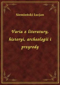 Varia z literatury, historyi, archeologii i przyrody