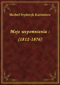 Moje wspomnienia : (1812-1876)