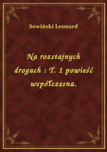Na rozstajnych drogach : T. 1 powieść współczesna.