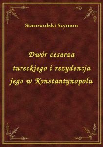 Dwór cesarza tureckiego i rezydencja jego w Konstantynopolu