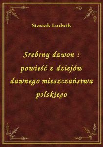 Srebrny dzwon : powieść z dziejów dawnego mieszczaństwa polskiego